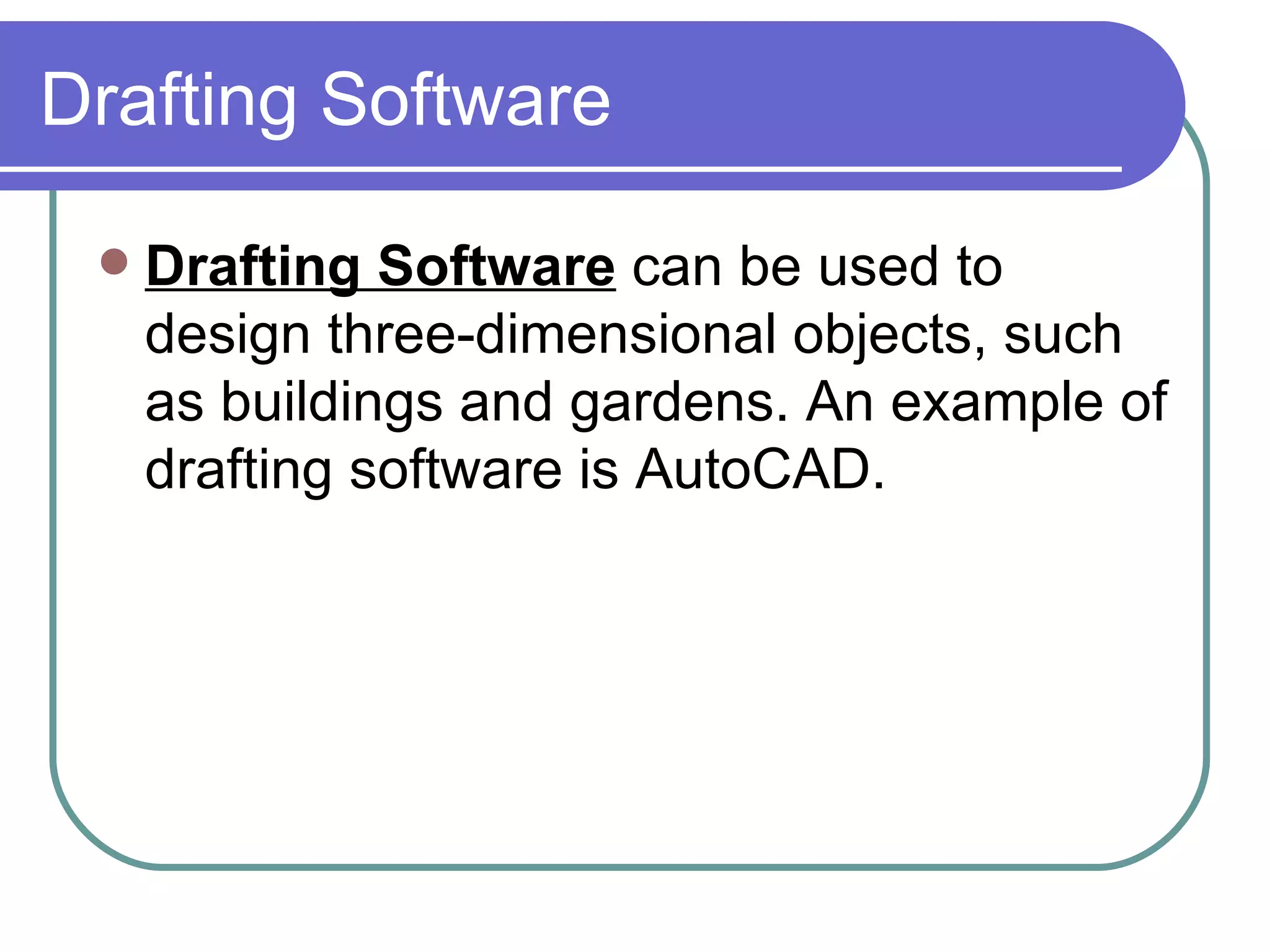 Drafting Software Drafting Software  can be used to design three-dimensional objects, such as buildings and gardens. An example of drafting software is AutoCAD.  