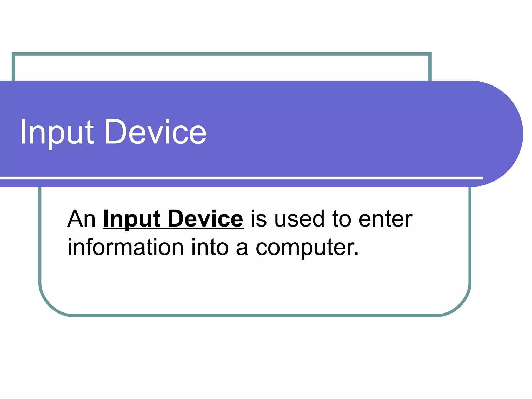 Input Device An  Input Device  is used to enter information into a computer.  