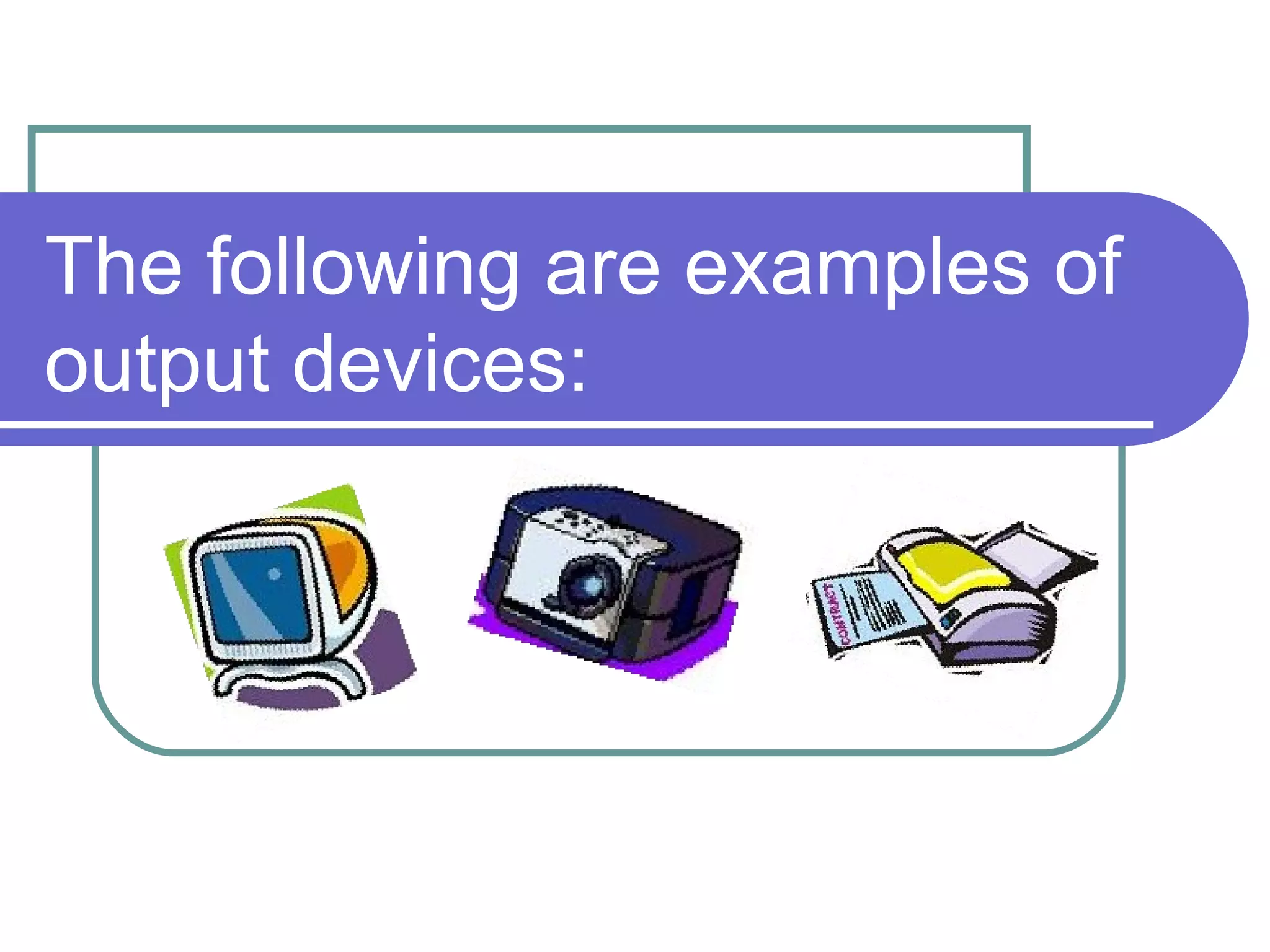 The following are examples of output devices:  