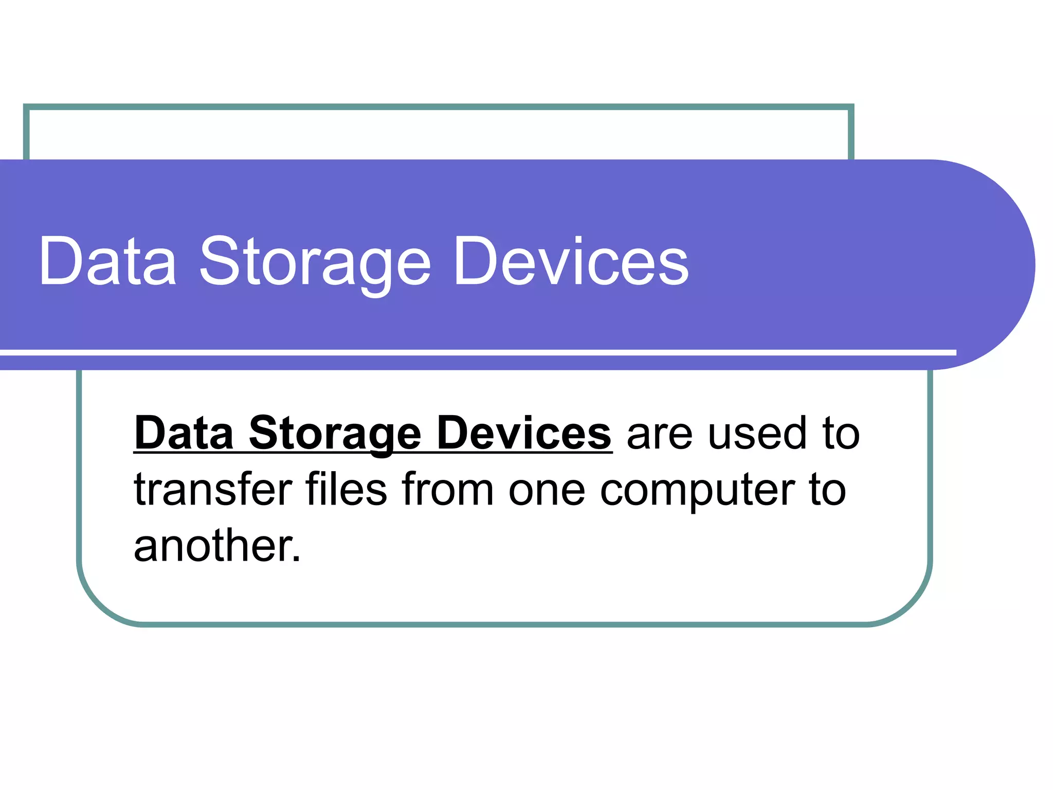 Data Storage Devices Data Storage Devices  are used to transfer files from one computer to another. 