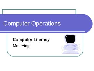 Computer Operations Computer Literacy  Ms Irving 