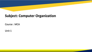 Subject: Computer Organization
Course : MCA
Unit 1
 