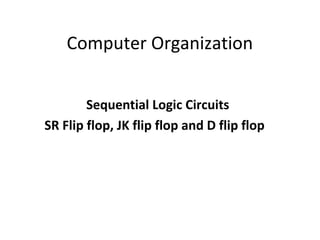 Computer Organization
Sequential Logic Circuits
SR Flip flop, JK flip flop and D flip flop
 