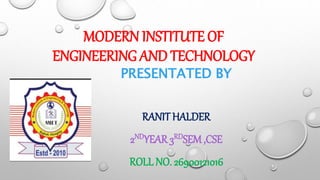 MODERN INSTITUTE OF
ENGINEERING AND TECHNOLOGY
PRESENTATED BY
RANIT HALDER
2NDYEAR 3RDSEM ,CSE
ROLL NO. 26900121016
 