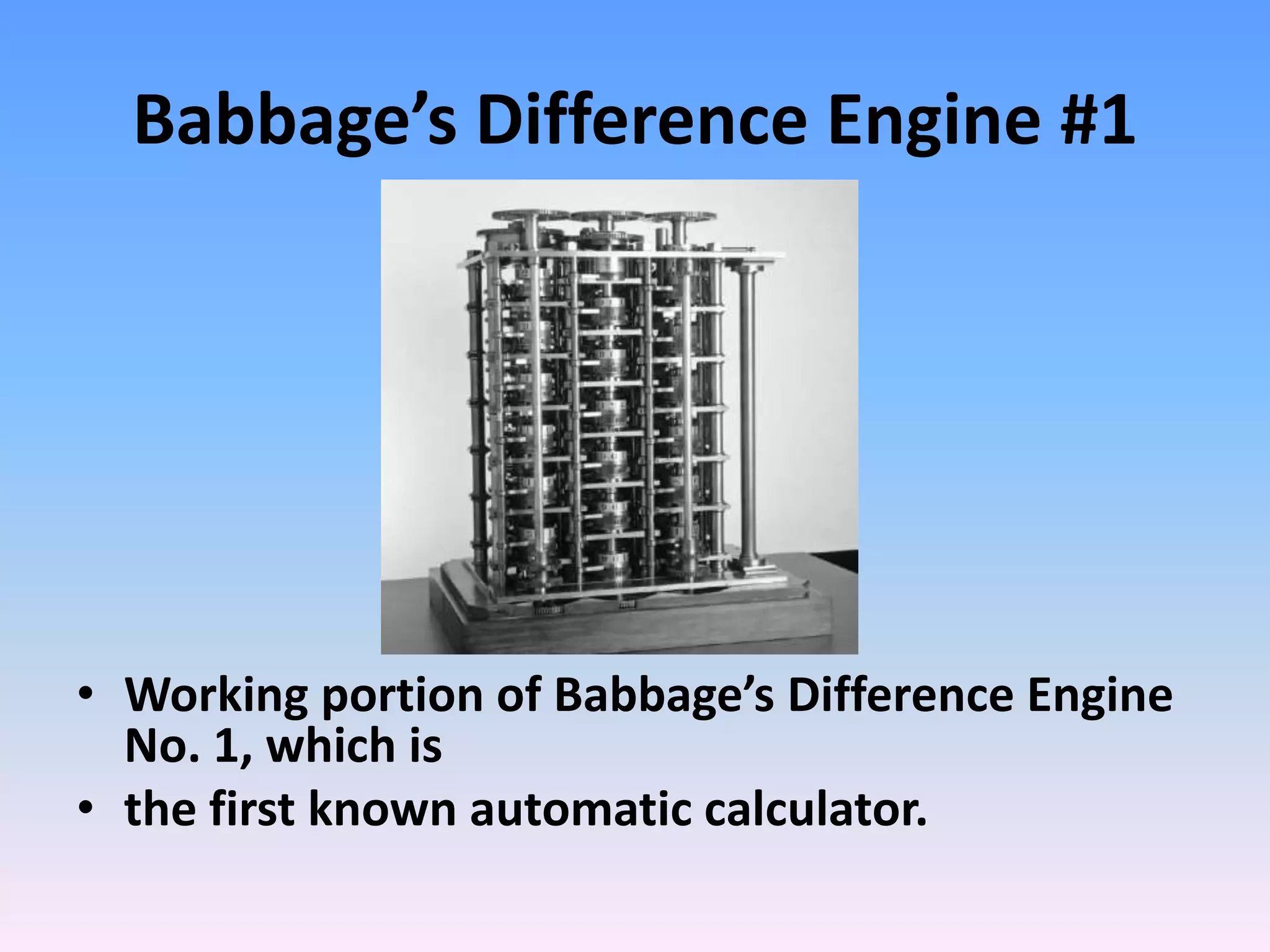 Babbage’s Difference Engine #1
• Working portion of Babbage’s Difference Engine
No. 1, which is
• the first known automatic calculator.
 