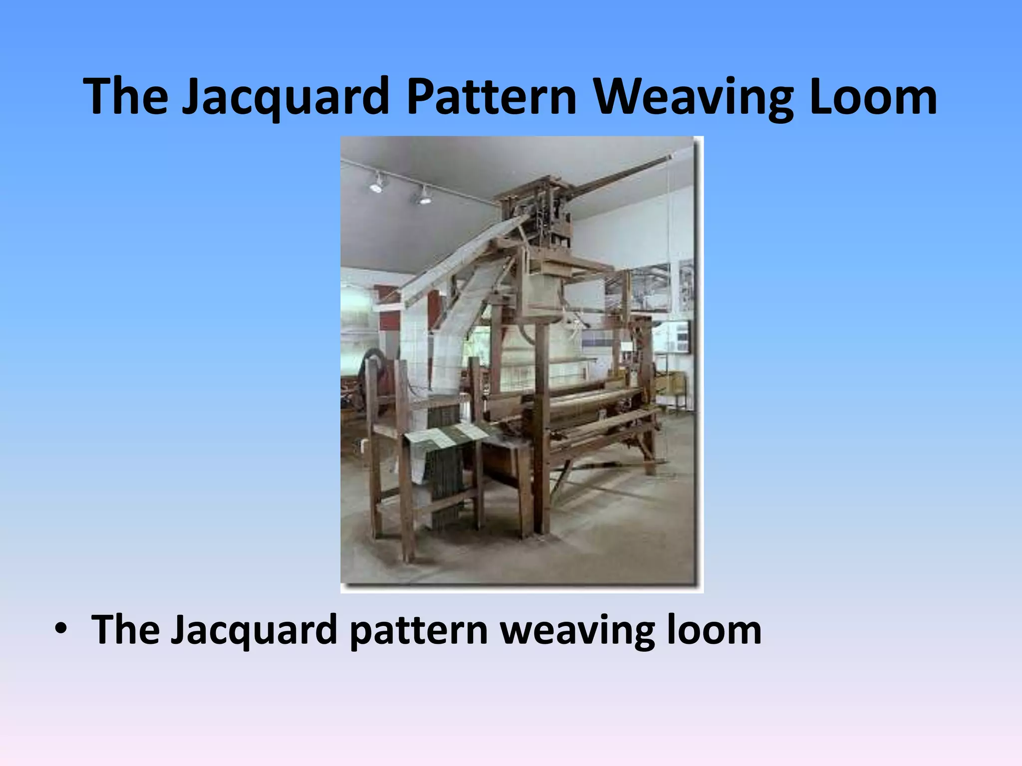 The Jacquard Pattern Weaving Loom
• The Jacquard pattern weaving loom
 