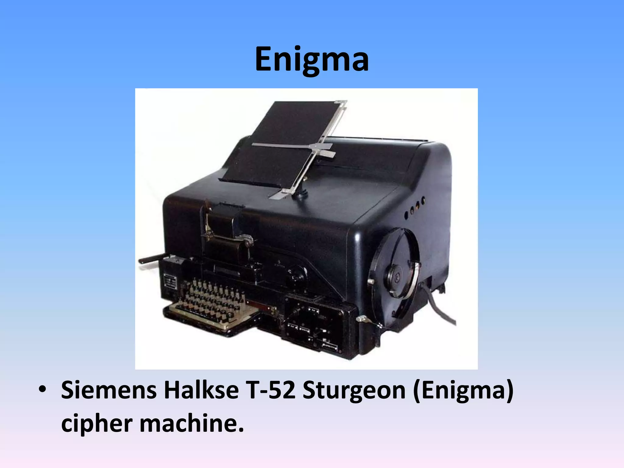 Enigma
• Siemens Halkse T-52 Sturgeon (Enigma)
cipher machine.
 
