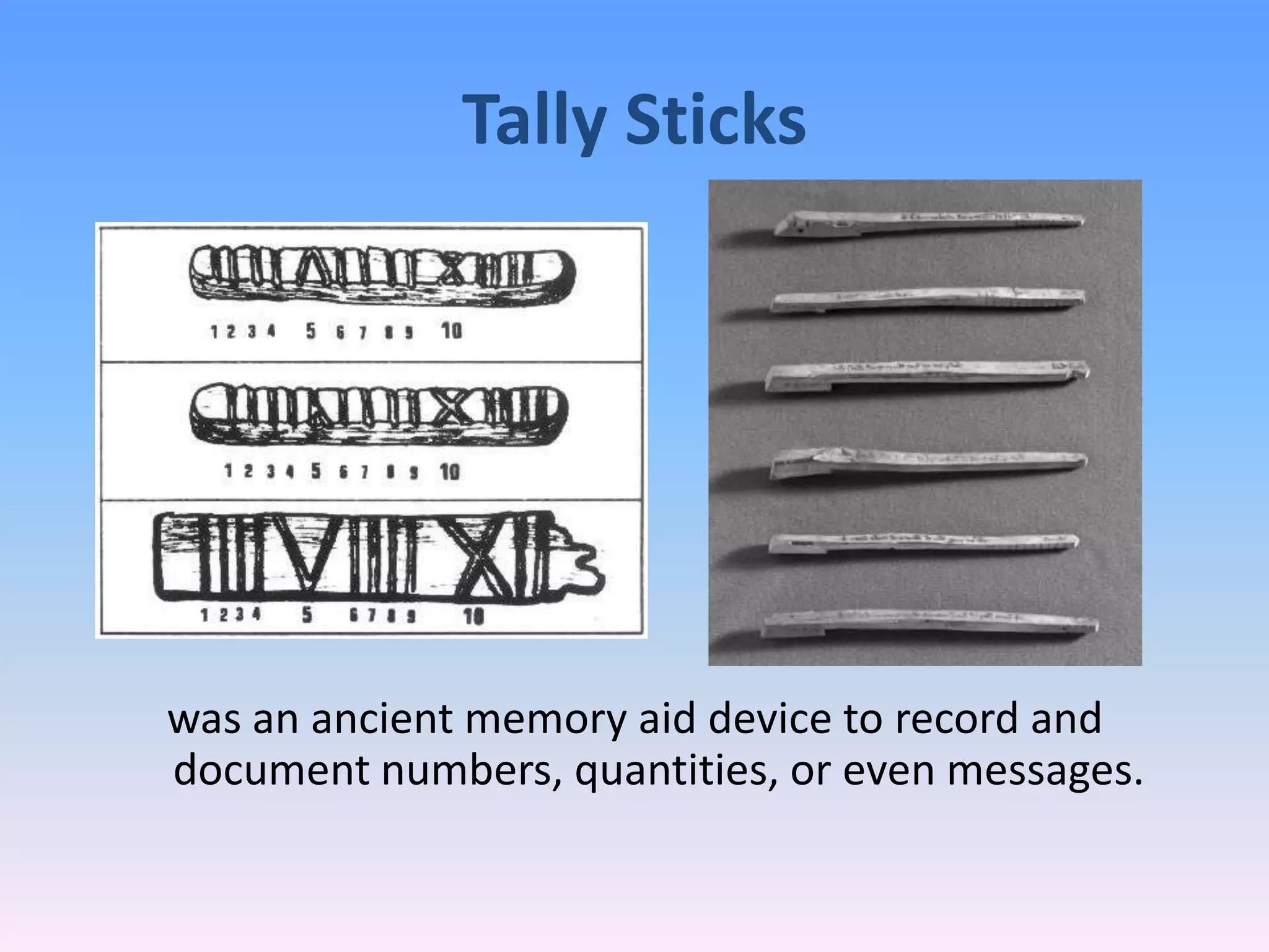 Tally Sticks
was an ancient memory aid device to record and
document numbers, quantities, or even messages.
 