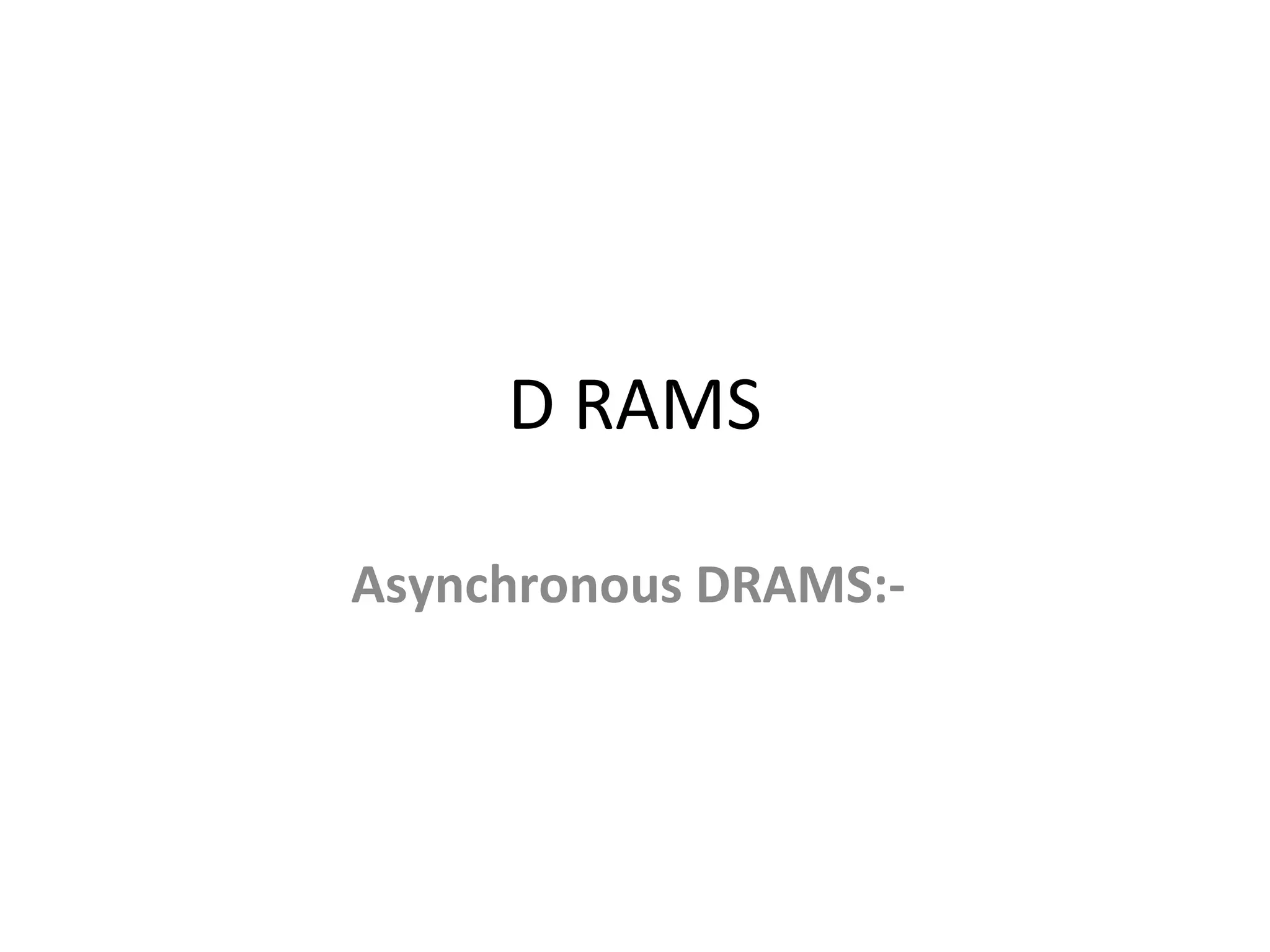 D RAMS
Asynchronous DRAMS:-
 