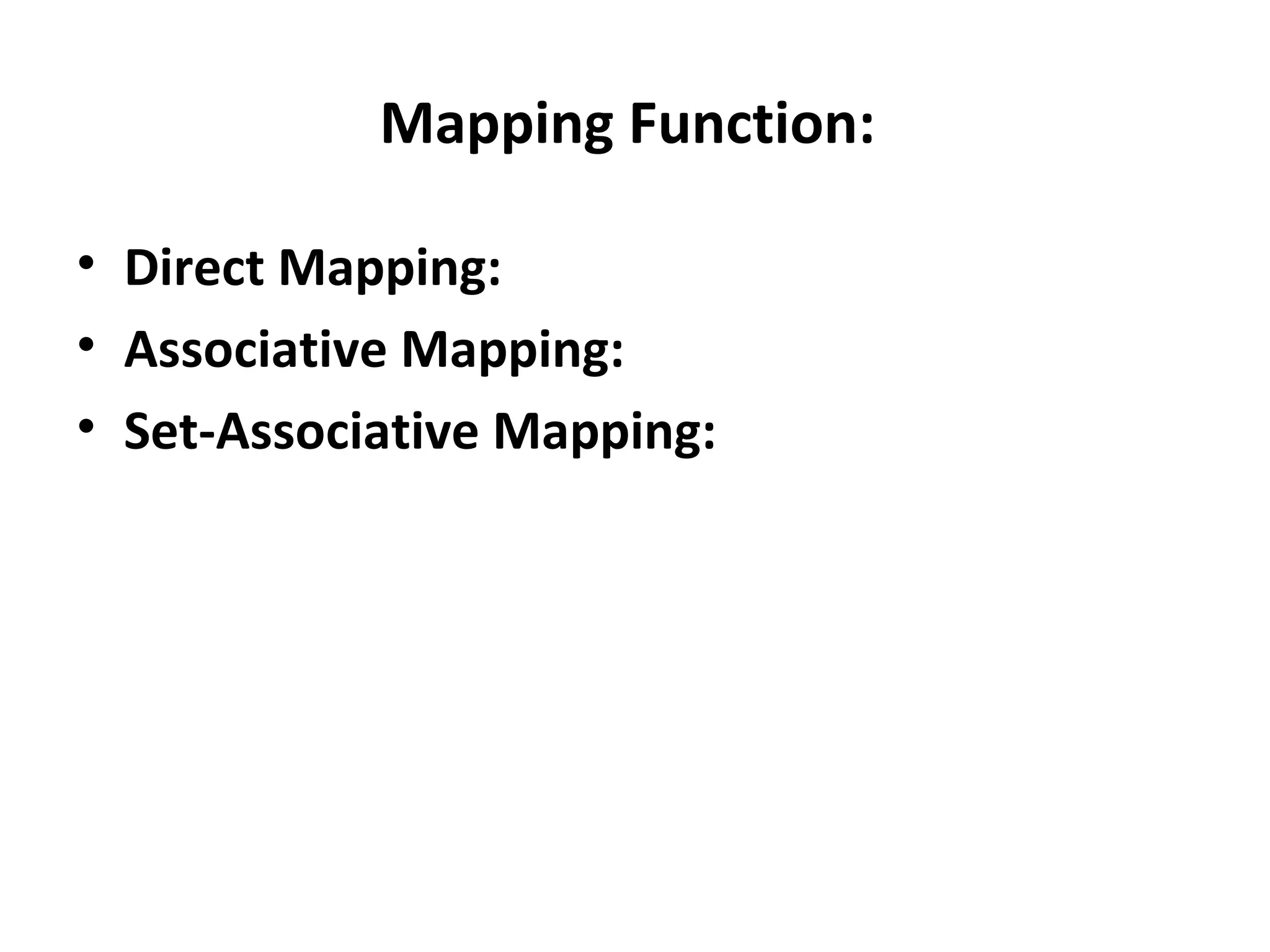 Mapping Function:
• Direct Mapping:
• Associative Mapping:
• Set-Associative Mapping:
 