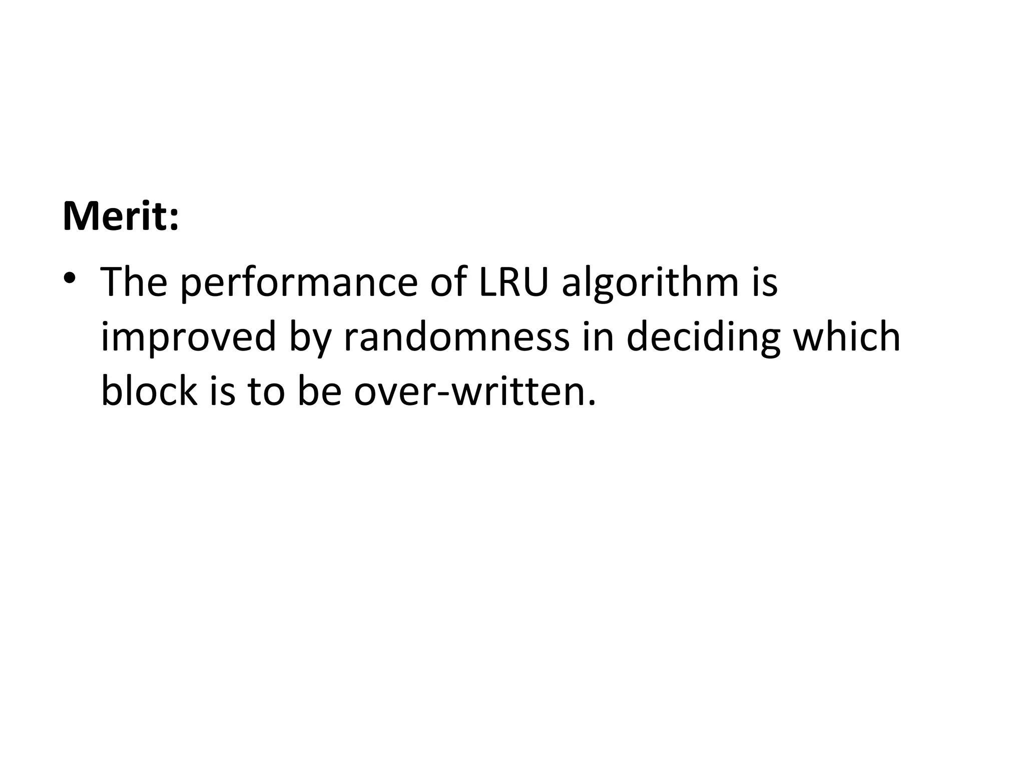 Merit:
• The performance of LRU algorithm is
improved by randomness in deciding which
block is to be over-written.
 