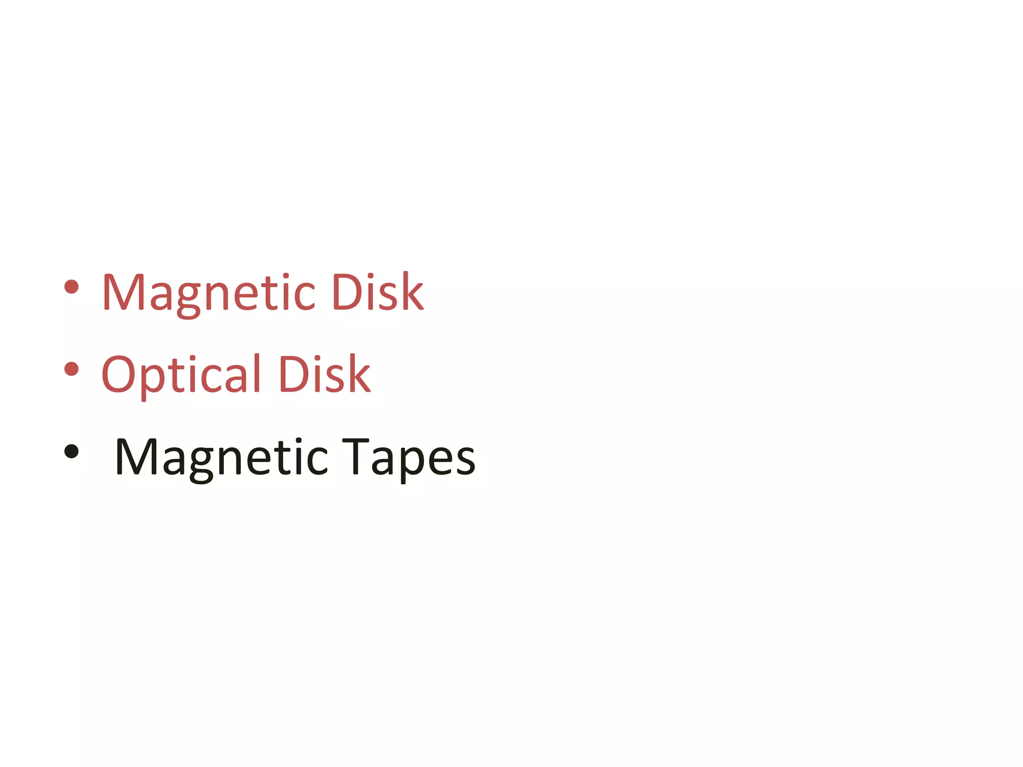 • Magnetic Disk
• Optical Disk
• Magnetic Tapes
 