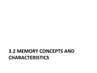 3.2 MEMORY CONCEPTS AND
CHARACTERISTICS
 