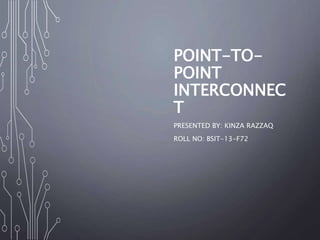 POINT-TO-
POINT
INTERCONNEC
T
PRESENTED BY: KINZA RAZZAQ
ROLL NO: BSIT-13-F72
 