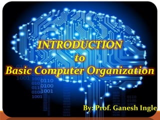 INTRODUCTION
to
Basic Computer Organization
By: Prof. Ganesh Ingle
 