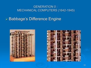 10
GENERATION 0 :
MECHANICAL COMPUTERS (1642-1945)
 Babbage’s Difference Engine
 