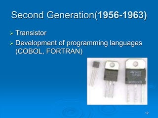 12
Second Generation(1956-1963)
 Transistor
 Development of programming languages
(COBOL, FORTRAN)
 