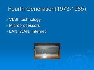 14
Fourth Generation(1973-1985)
 VLSI technology
 Microprocessors
 LAN, WAN, Internet
 