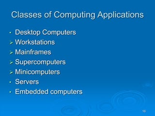 16
Classes of Computing Applications
• Desktop Computers
 Workstations
 Mainframes
 Supercomputers
 Minicomputers
• Servers
• Embedded computers
 