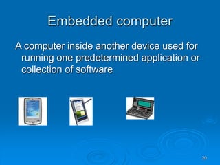 20
Embedded computer
A computer inside another device used for
running one predetermined application or
collection of software
 