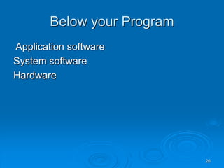 26
Below your Program
Application software
System software
Hardware
 