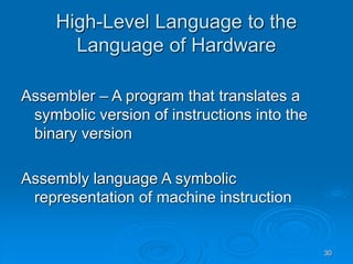 30
High-Level Language to the
Language of Hardware
Assembler – A program that translates a
symbolic version of instructions into the
binary version
Assembly language A symbolic
representation of machine instruction
 