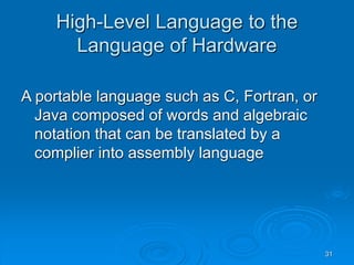 31
High-Level Language to the
Language of Hardware
A portable language such as C, Fortran, or
Java composed of words and algebraic
notation that can be translated by a
complier into assembly language
 