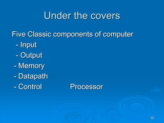 32
Under the covers
Five Classic components of computer
- Input
- Output
- Memory
- Datapath
- Control Processor
 