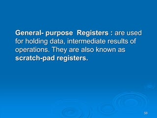 58
General- purpose Registers : are used
for holding data, intermediate results of
operations. They are also known as
scratch-pad registers.
 