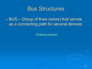 64
Bus Structures
 BUS – Group of lines (wires) that serves
as a connecting path for several devices
Single-bus structure
 