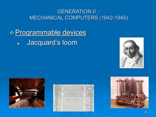 9
GENERATION 0 :
MECHANICAL COMPUTERS (1642-1945)
 Programmable devices
 Jacquard’s loom
 