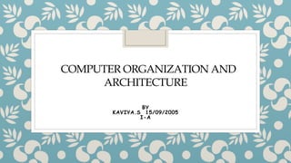 COMPUTER ORGANIZATION AND
ARCHITECTURE
BY
KAVIYA.S 15/09/2005
I-A
 