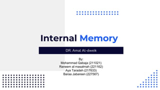 Internal Memory
DR. Amal Al-dweik
By:
Mohammad Qabaja (211021)
Raneem al masalmah (221162)
Aya Taradeh (217633)
Baraa Jabareen (227567)
 