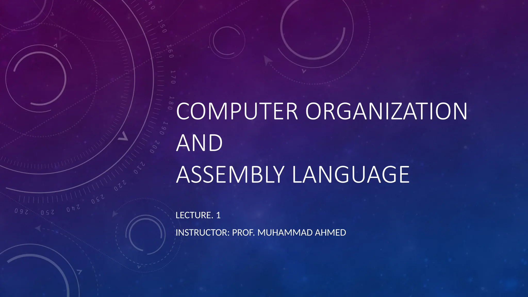 COMPUTER ORGANIZATION
AND
ASSEMBLY LANGUAGE
LECTURE. 1
INSTRUCTOR: PROF. MUHAMMAD AHMED
 