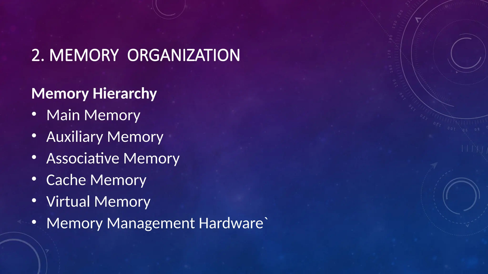 2. MEMORY ORGANIZATION
Memory Hierarchy
• Main Memory
• Auxiliary Memory
• Associative Memory
• Cache Memory
• Virtual Memory
• Memory Management Hardware`
 