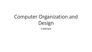 Computer Organization and
Design
V SEM BCA
 