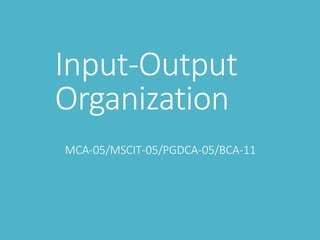 Input-Output
Organization
MCA-05/MSCIT-05/PGDCA-05/BCA-11
 