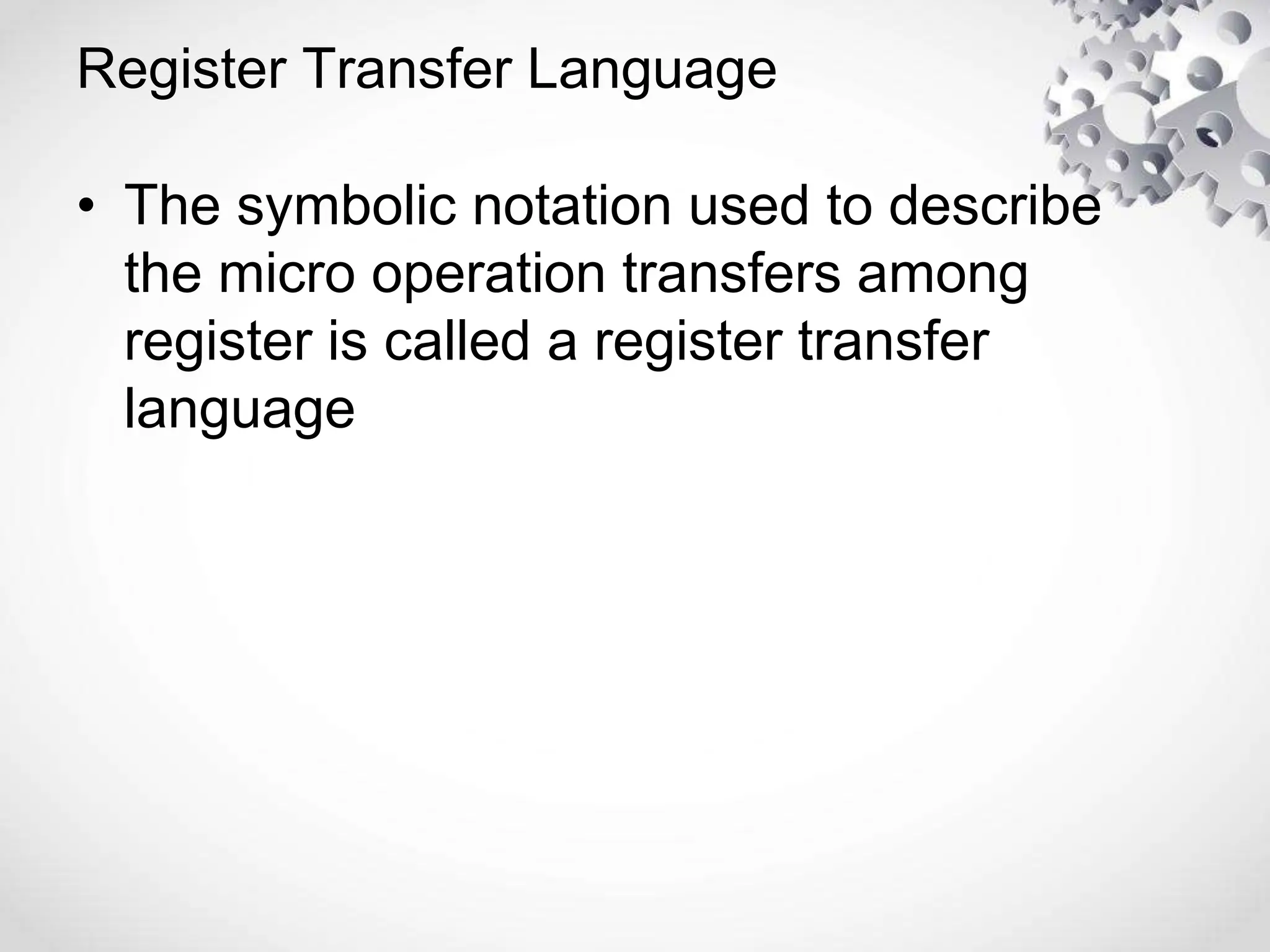 Register Transfer Language
• The symbolic notation used to describe
the micro operation transfers among
register is called a register transfer
language
 