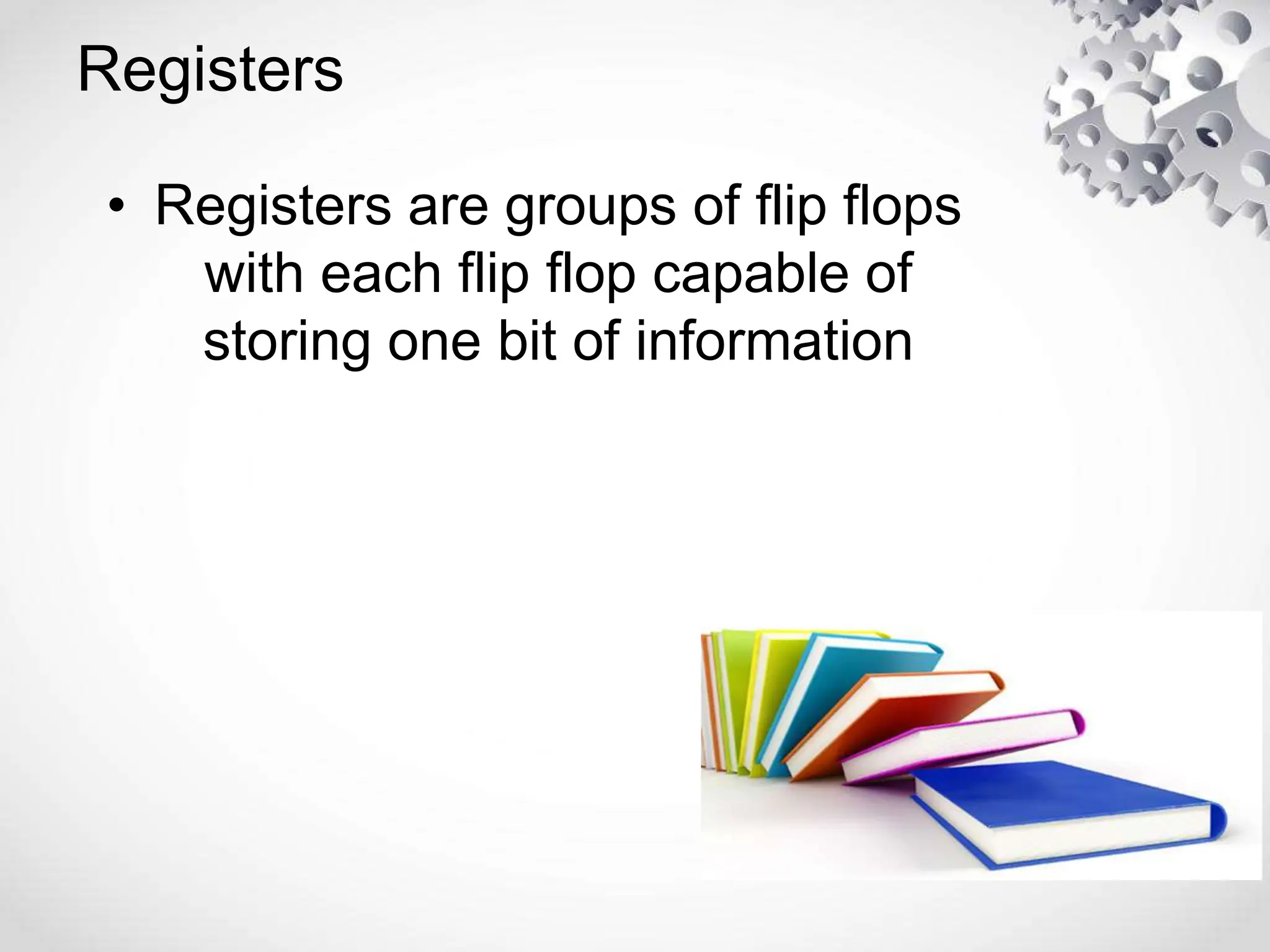 Registers
• Registers are groups of flip flops
with each flip flop capable of
storing one bit of information
 