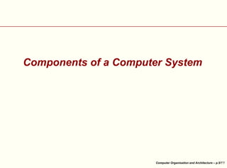 Components of a Computer System

Computer Organisation and Architecture – p.5/

 
