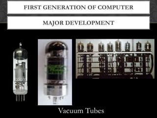 MAJOR DEVELOPMENT
FIRST GENERATION OF COMPUTER
Vacuum Tubes
 