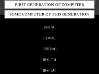 SOME COMPUTER OF THIS GENERATION
FIRST GENERATION OF COMPUTER
ENIAC
EDVAC
UNIVAC
IBM-701
IBM-650
 