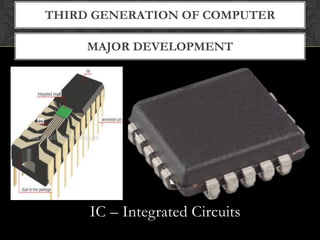 MAJOR DEVELOPMENT
THIRD GENERATION OF COMPUTER
IC – Integrated Circuits
 