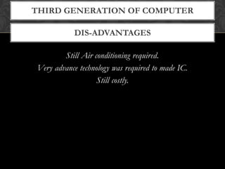 DIS-ADVANTAGES
THIRD GENERATION OF COMPUTER
Still Air conditioning required.
Very advance technology was required to made IC.
Still costly.
 