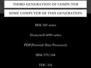 SOME COMPUTER OF THIS GENERATION
THIRD GENERATION OF COMPUTER
IBM-360 series
Honeywell-6000 series
PDP(Personal Data Processor)
IBM-370/168
TDC-316
 