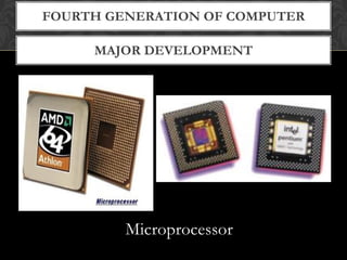 MAJOR DEVELOPMENT
FOURTH GENERATION OF COMPUTER
Microprocessor
 
