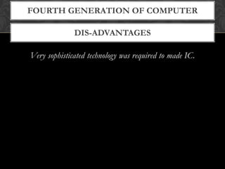 DIS-ADVANTAGES
FOURTH GENERATION OF COMPUTER
Very sophisticated technology was required to made IC.
 