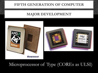 MAJOR DEVELOPMENT
FIFTH GENERATION OF COMPUTER
Microprocessor of Type (COREs as ULSI)
 