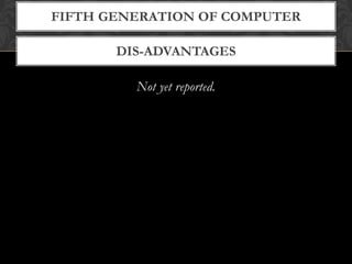 DIS-ADVANTAGES
FIFTH GENERATION OF COMPUTER
Not yet reported.
 