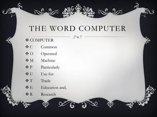 THE WORD COMPUTER
 COMPUTER
 C Common
 O Operated
 M Machine
 P Particularly
 U Use for
 T Trade
 E Education and,
 R Research
 